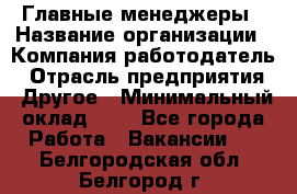 Главные менеджеры › Название организации ­ Компания-работодатель › Отрасль предприятия ­ Другое › Минимальный оклад ­ 1 - Все города Работа » Вакансии   . Белгородская обл.,Белгород г.